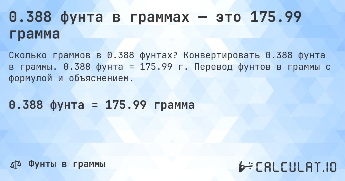 0.388 фунта в граммах — это 175.99 грамма. Конвертировать 0.388 фунта в граммы. 0.388 фунта = 175.99 г. Перевод фунтов в граммы с формулой и объяснением.