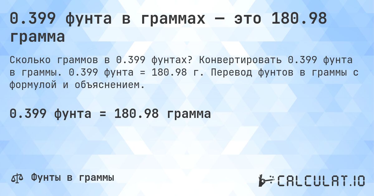 0.399 фунта в граммах — это 180.98 грамма. Конвертировать 0.399 фунта в граммы. 0.399 фунта = 180.98 г. Перевод фунтов в граммы с формулой и объяснением.