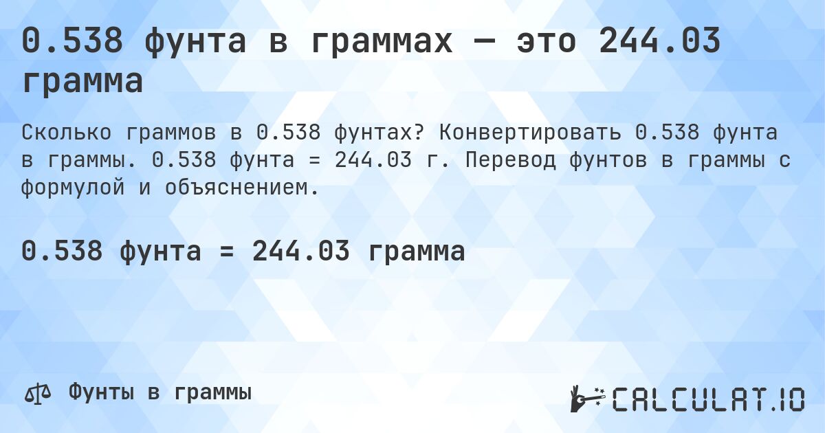 0.538 фунта в граммах — это 244.03 грамма. Конвертировать 0.538 фунта в граммы. 0.538 фунта = 244.03 г. Перевод фунтов в граммы с формулой и объяснением.
