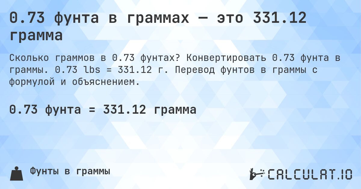 0.73 фунта в граммах — это 331.12 грамма. Конвертировать 0.73 фунта в граммы. 0.73 lbs = 331.12 г. Перевод фунтов в граммы с формулой и объяснением.
