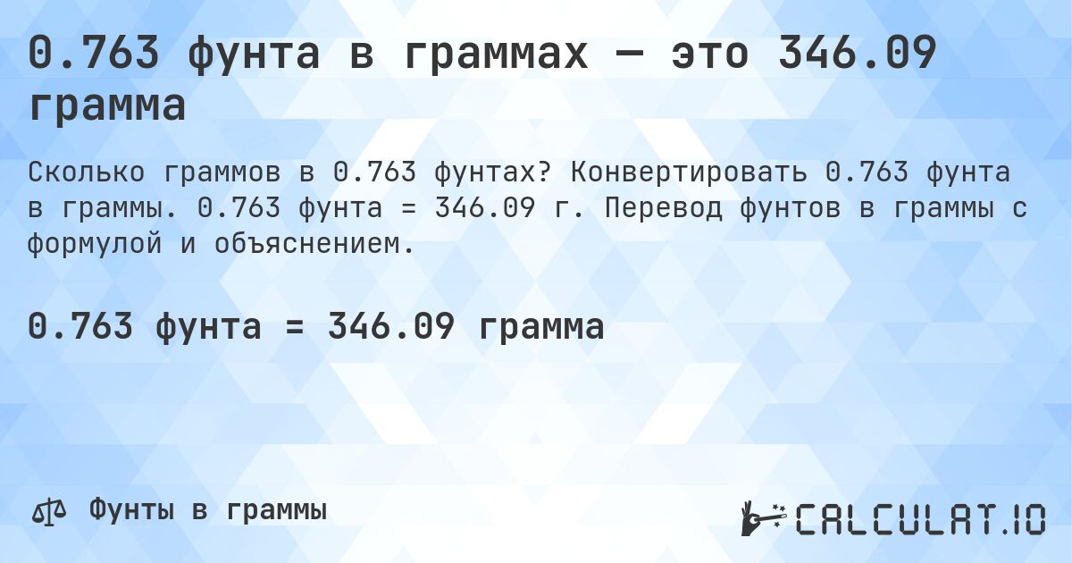 0.763 фунта в граммах — это 346.09 грамма. Конвертировать 0.763 фунта в граммы. 0.763 фунта = 346.09 г. Перевод фунтов в граммы с формулой и объяснением.