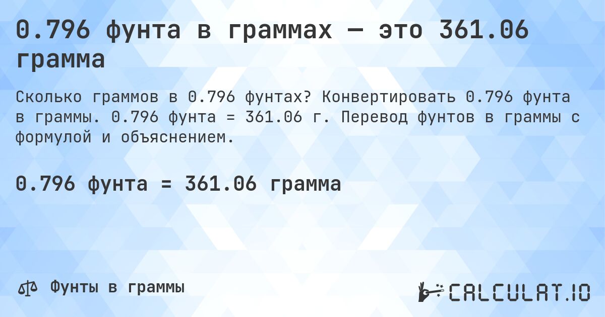 0.796 фунта в граммах — это 361.06 грамма. Конвертировать 0.796 фунта в граммы. 0.796 фунта = 361.06 г. Перевод фунтов в граммы с формулой и объяснением.