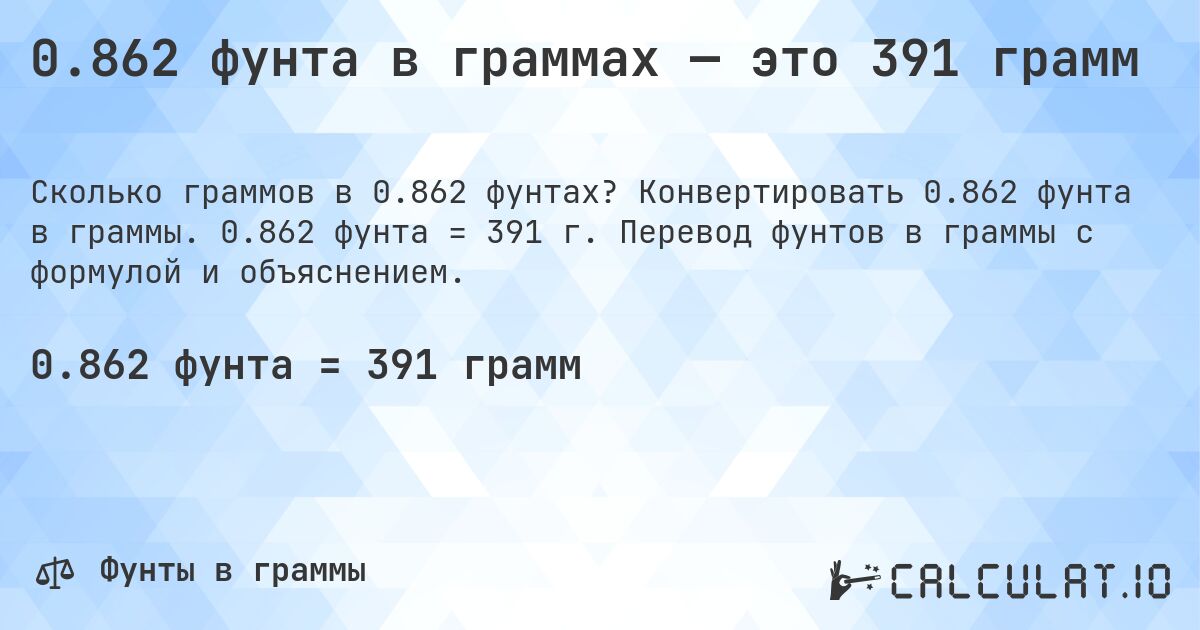 0.862 фунта в граммах — это 391 грамм. Конвертировать 0.862 фунта в граммы. 0.862 фунта = 391 г. Перевод фунтов в граммы с формулой и объяснением.