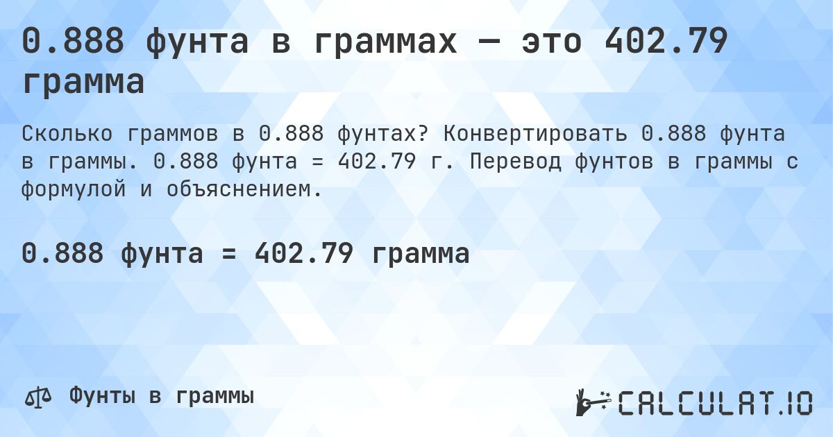 0.888 фунта в граммах — это 402.79 грамма. Конвертировать 0.888 фунта в граммы. 0.888 фунта = 402.79 г. Перевод фунтов в граммы с формулой и объяснением.