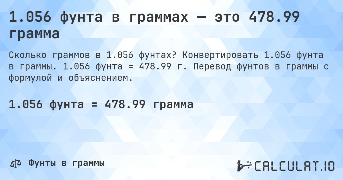 1.056 фунта в граммах — это 478.99 грамма. Конвертировать 1.056 фунта в граммы. 1.056 фунта = 478.99 г. Перевод фунтов в граммы с формулой и объяснением.