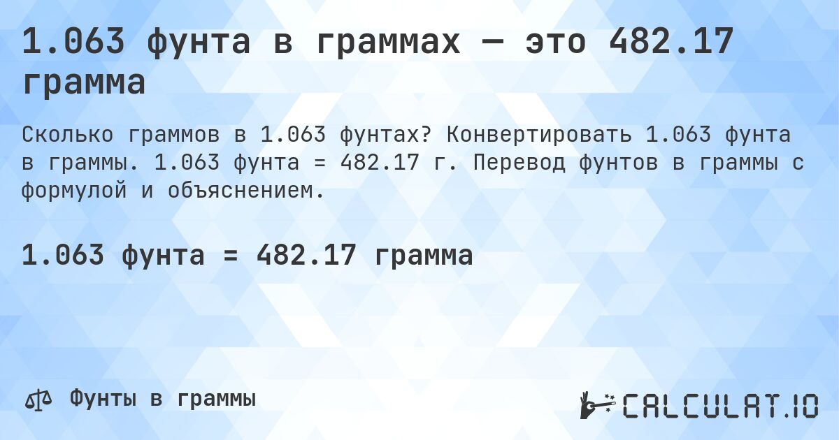 1.063 фунта в граммах — это 482.17 грамма. Конвертировать 1.063 фунта в граммы. 1.063 фунта = 482.17 г. Перевод фунтов в граммы с формулой и объяснением.