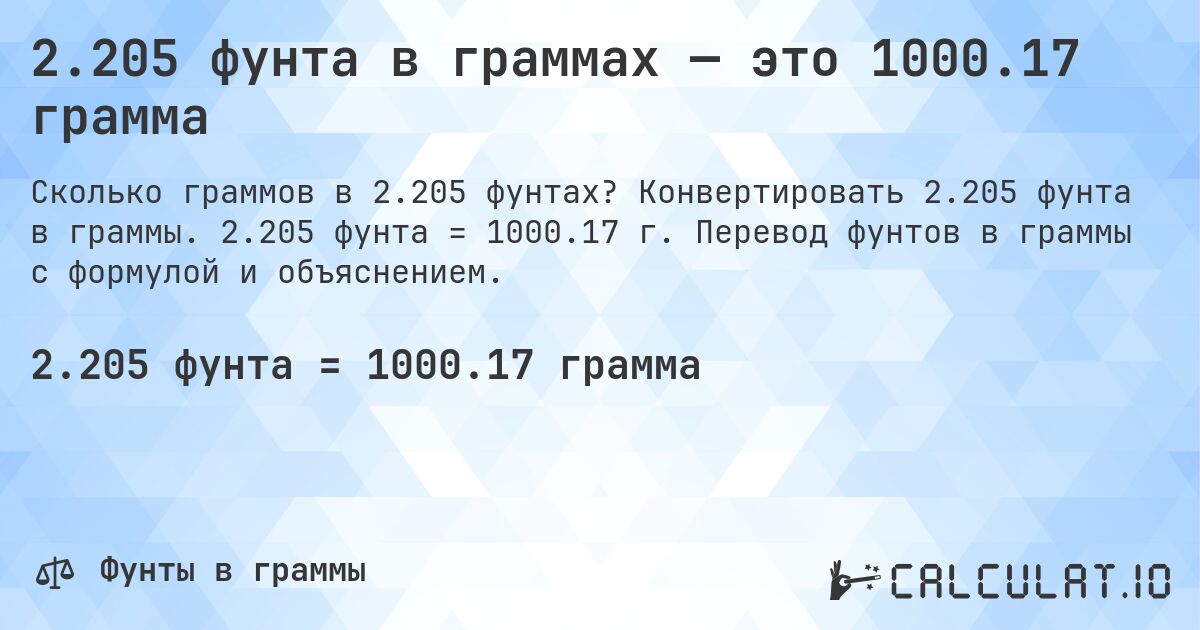 2.205 фунта в граммах — это 1000.17 грамма. Конвертировать 2.205 фунта в граммы. 2.205 фунта = 1000.17 г. Перевод фунтов в граммы с формулой и объяснением.