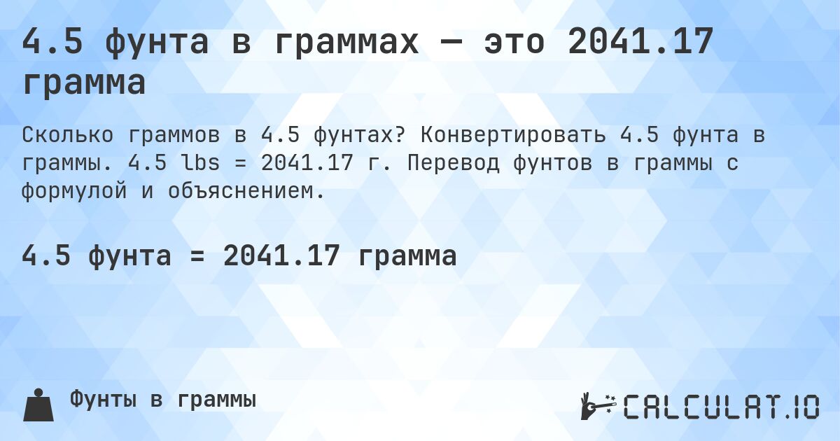 4.5 фунта в граммах — это 2041.17 грамма. Конвертировать 4.5 фунта в граммы. 4.5 lbs = 2041.17 г. Перевод фунтов в граммы с формулой и объяснением.