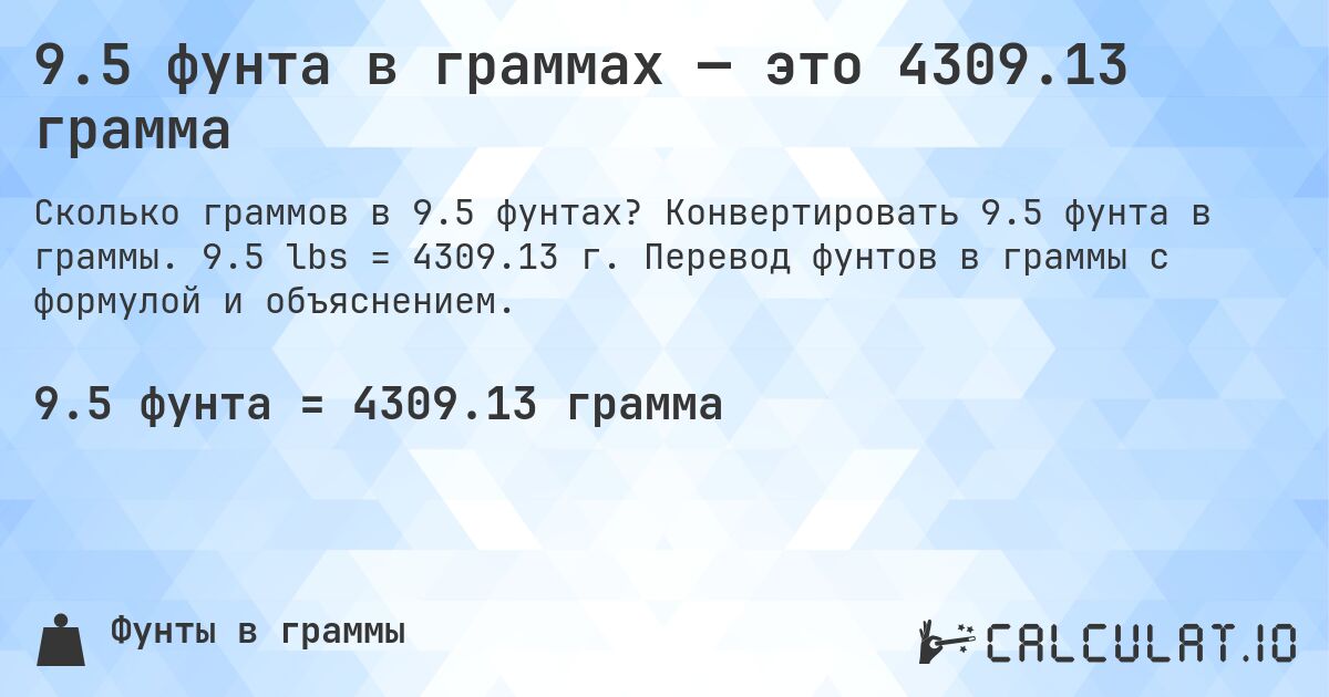9.5 фунта в граммах — это 4309.13 грамма. Конвертировать 9.5 фунта в граммы. 9.5 lbs = 4309.13 г. Перевод фунтов в граммы с формулой и объяснением.
