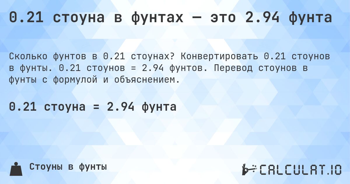 0.21 стоуна в фунтах — это 2.94 фунта. Конвертировать 0.21 стоунов в фунты. 0.21 стоунов = 2.94 фунтов. Перевод стоунов в фунты с формулой и объяснением.