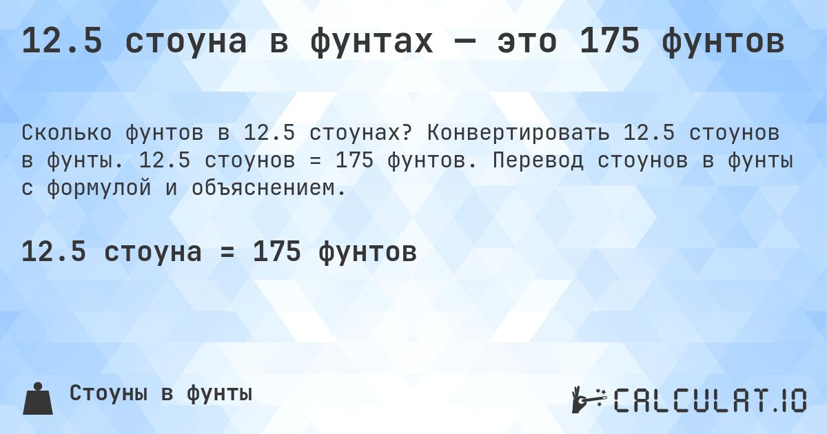 12.5 стоуна в фунтах — это 175 фунтов. Конвертировать 12.5 стоунов в фунты. 12.5 стоунов = 175 фунтов. Перевод стоунов в фунты с формулой и объяснением.