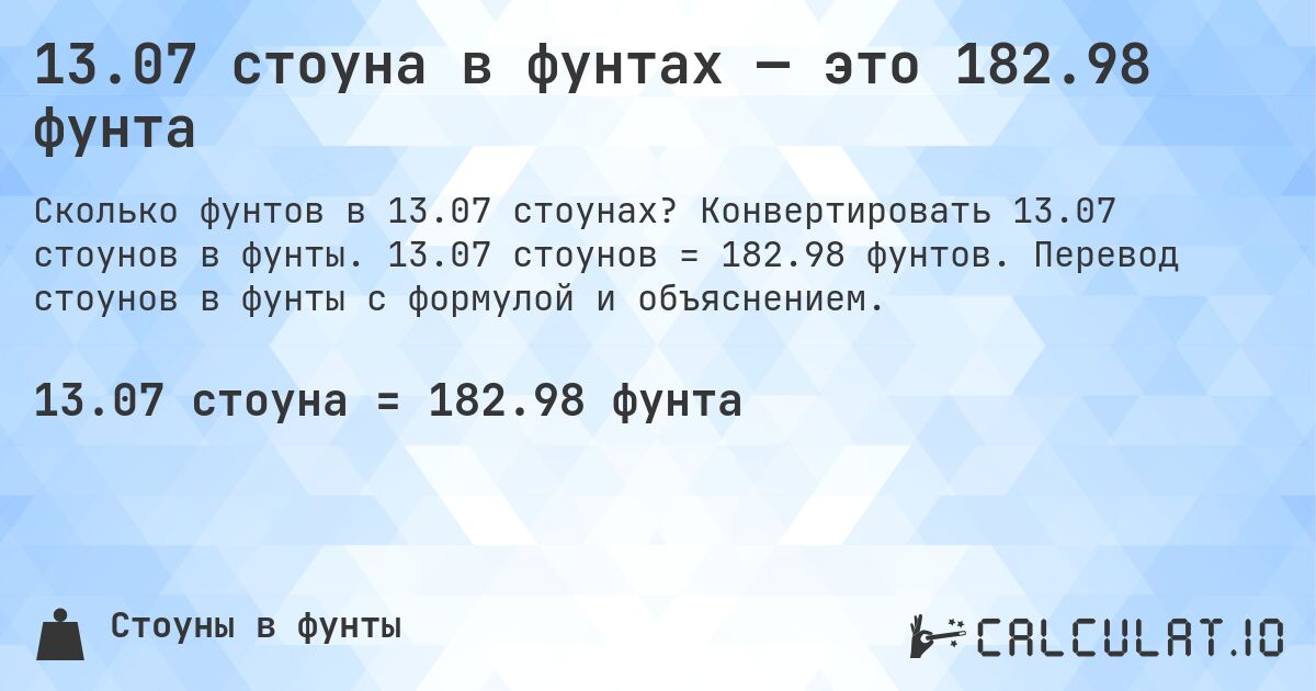 13.07 стоуна в фунтах — это 182.98 фунта. Конвертировать 13.07 стоунов в фунты. 13.07 стоунов = 182.98 фунтов. Перевод стоунов в фунты с формулой и объяснением.