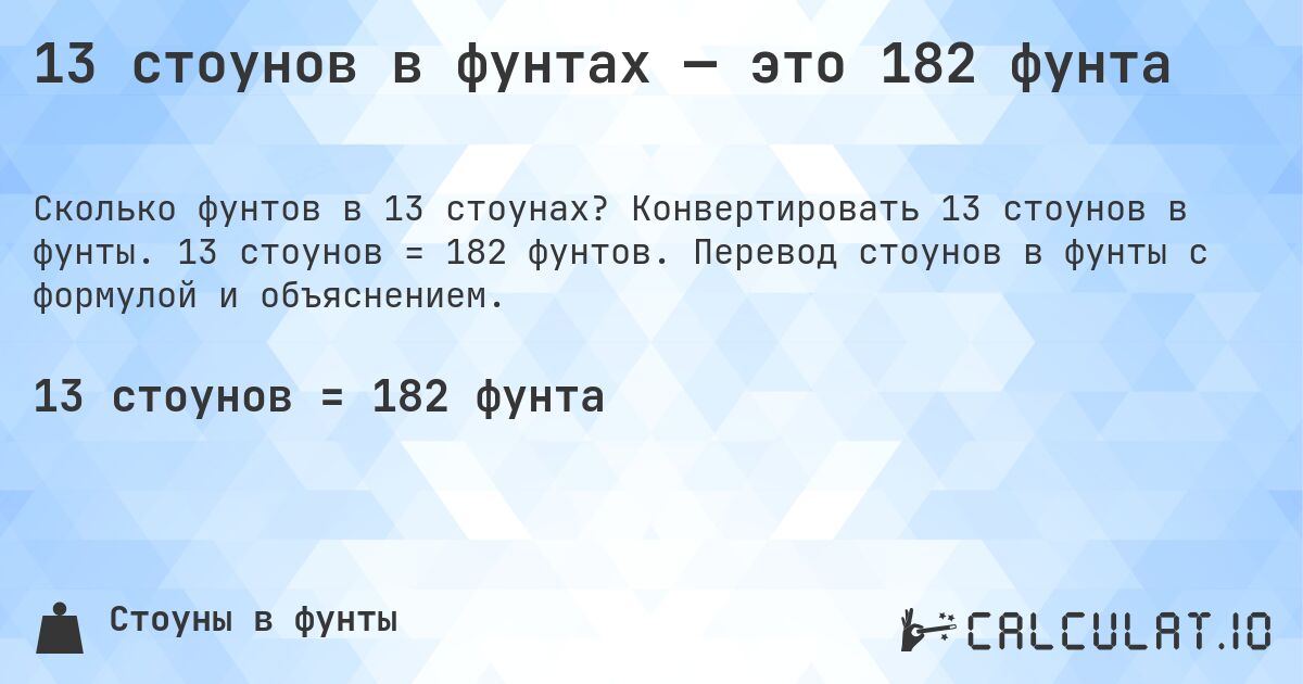 13 стоунов в фунтах — это 182 фунта. Конвертировать 13 стоунов в фунты. 13 стоунов = 182 фунтов. Перевод стоунов в фунты с формулой и объяснением.