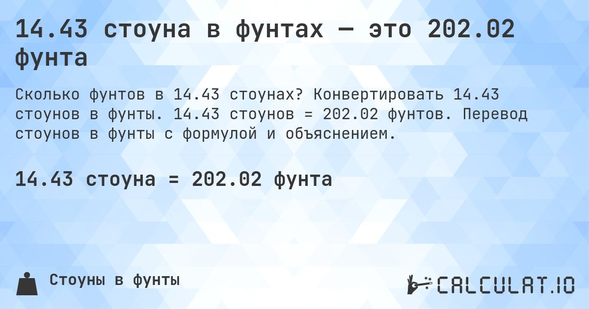 14.43 стоуна в фунтах — это 202.02 фунта. Конвертировать 14.43 стоунов в фунты. 14.43 стоунов = 202.02 фунтов. Перевод стоунов в фунты с формулой и объяснением.