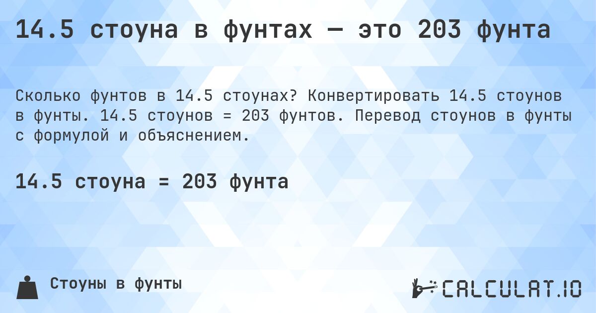 14.5 стоуна в фунтах — это 203 фунта. Конвертировать 14.5 стоунов в фунты. 14.5 стоунов = 203 фунтов. Перевод стоунов в фунты с формулой и объяснением.