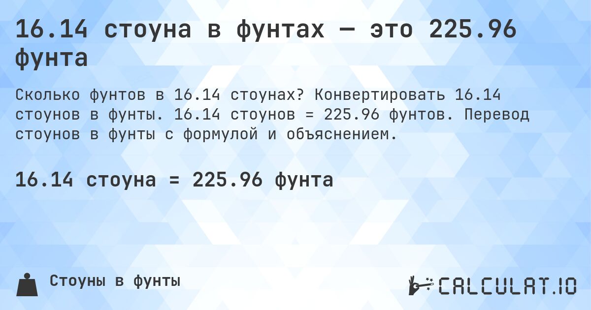 16.14 стоуна в фунтах — это 225.96 фунта. Конвертировать 16.14 стоунов в фунты. 16.14 стоунов = 225.96 фунтов. Перевод стоунов в фунты с формулой и объяснением.