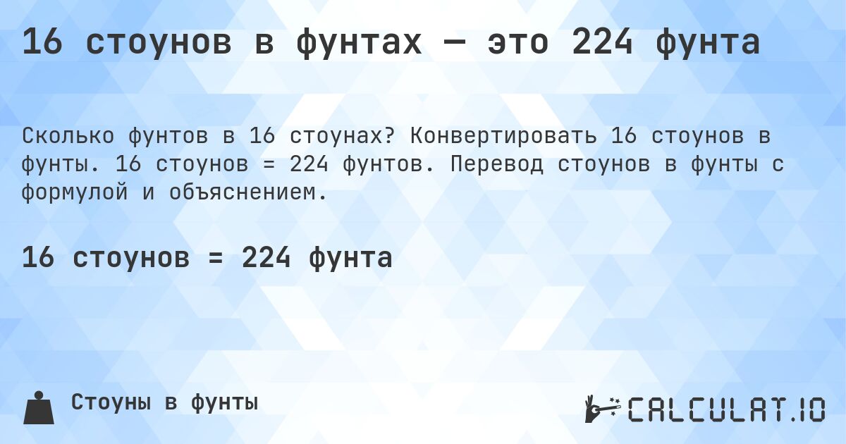 16 стоунов в фунтах — это 224 фунта. Конвертировать 16 стоунов в фунты. 16 стоунов = 224 фунтов. Перевод стоунов в фунты с формулой и объяснением.