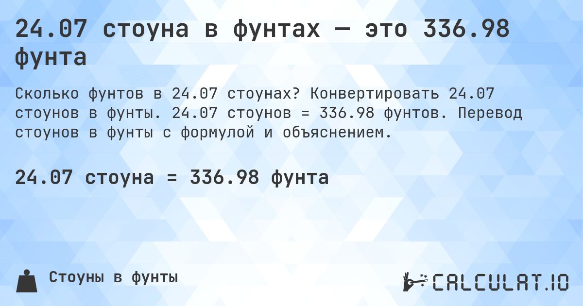 24.07 стоуна в фунтах — это 336.98 фунта. Конвертировать 24.07 стоунов в фунты. 24.07 стоунов = 336.98 фунтов. Перевод стоунов в фунты с формулой и объяснением.