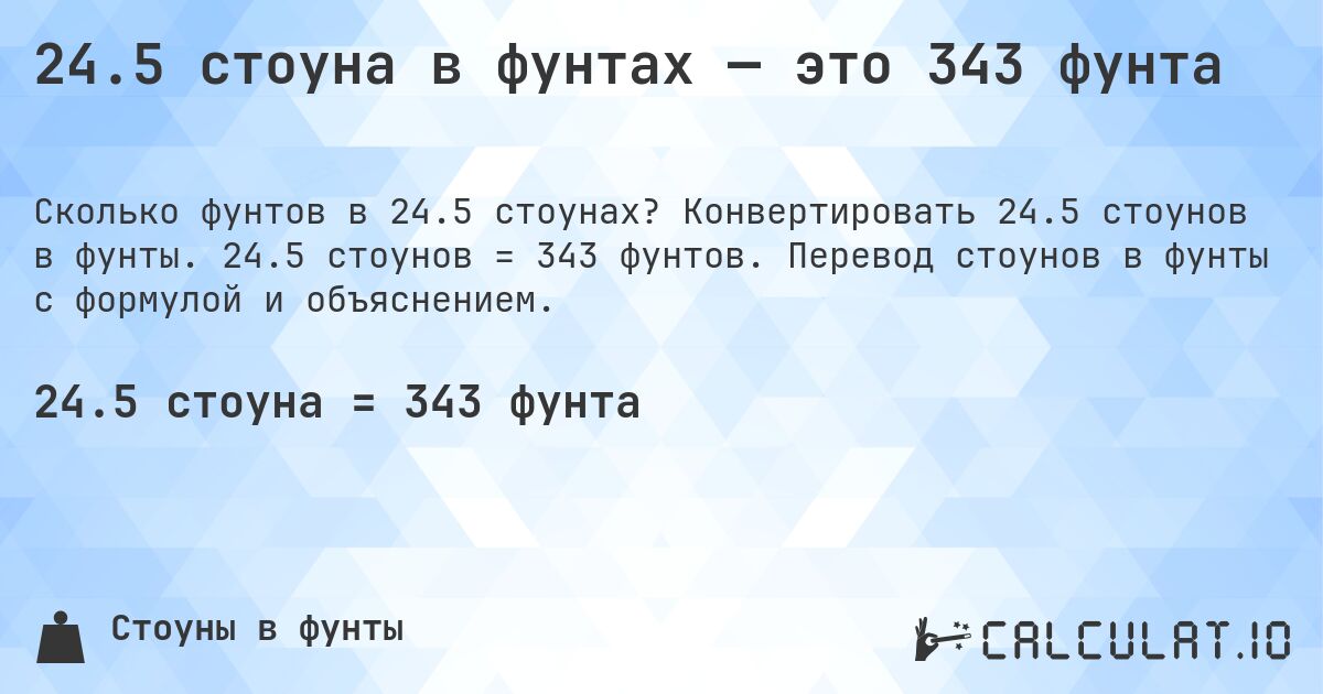 24.5 стоуна в фунтах — это 343 фунта. Конвертировать 24.5 стоунов в фунты. 24.5 стоунов = 343 фунтов. Перевод стоунов в фунты с формулой и объяснением.