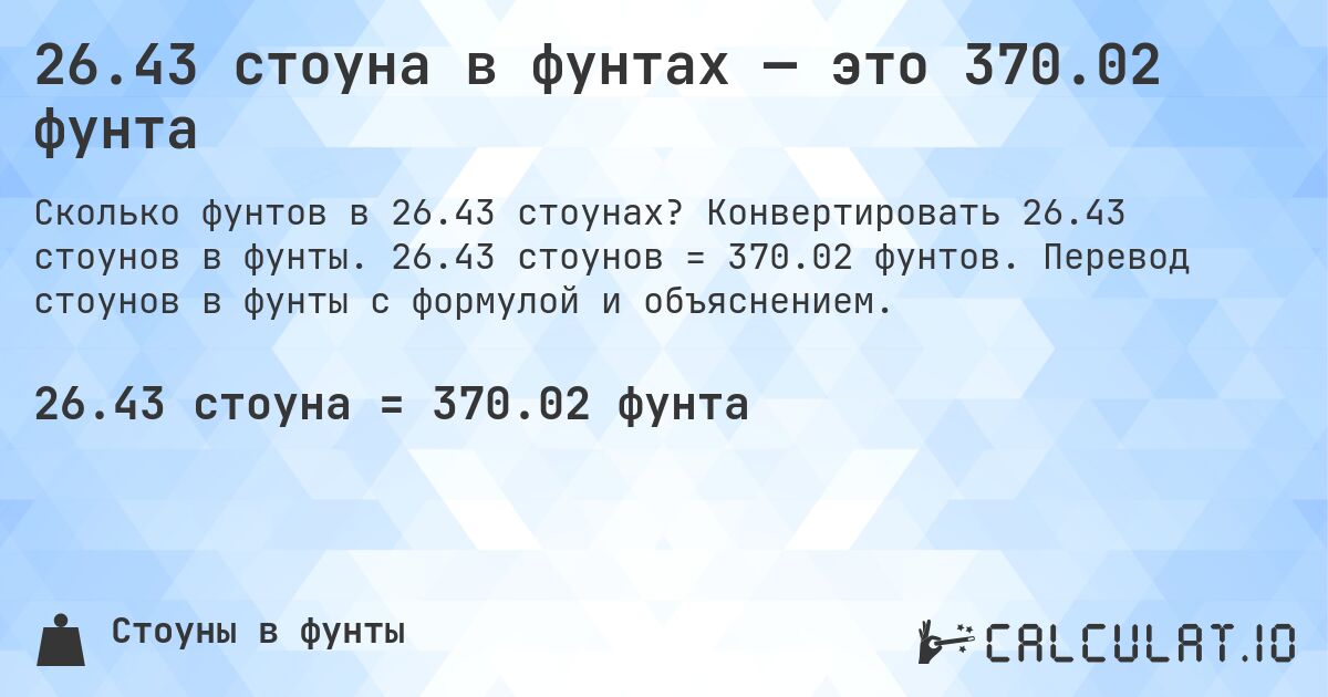 26.43 стоуна в фунтах — это 370.02 фунта. Конвертировать 26.43 стоунов в фунты. 26.43 стоунов = 370.02 фунтов. Перевод стоунов в фунты с формулой и объяснением.