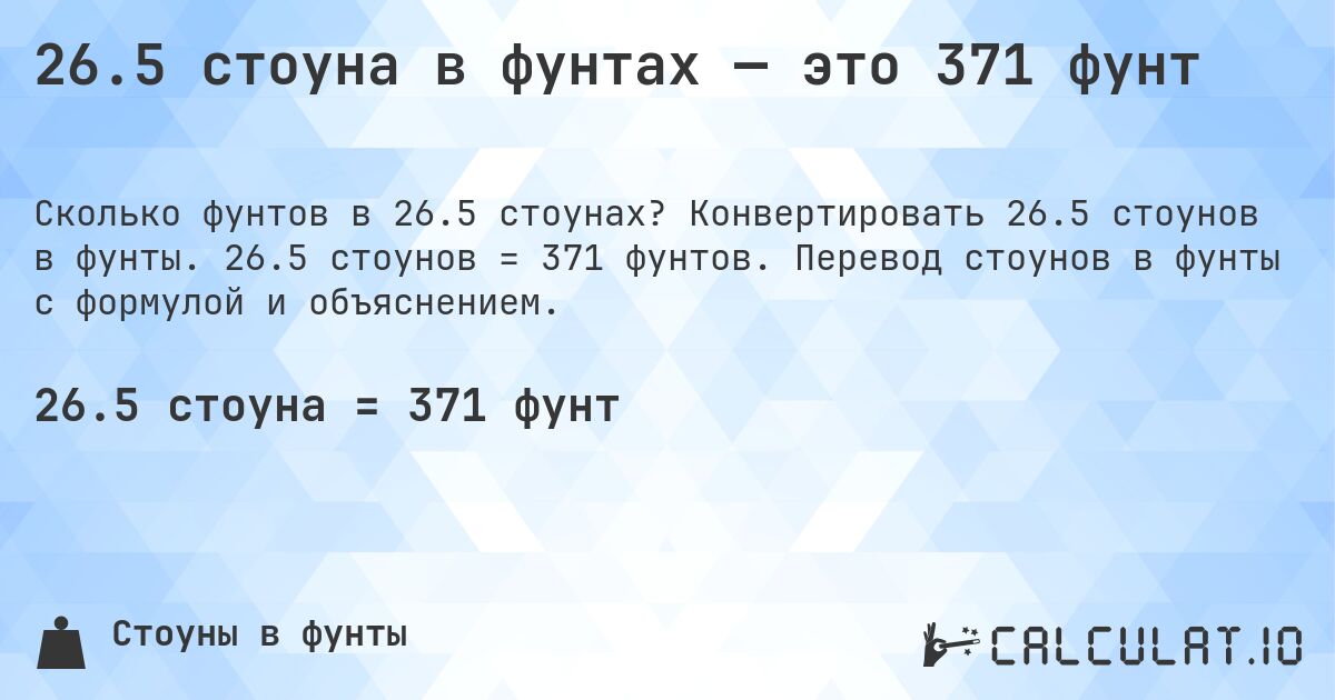 26.5 стоуна в фунтах — это 371 фунт. Конвертировать 26.5 стоунов в фунты. 26.5 стоунов = 371 фунтов. Перевод стоунов в фунты с формулой и объяснением.