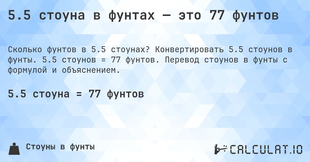 5.5 стоуна в фунтах — это 77 фунтов. Конвертировать 5.5 стоунов в фунты. 5.5 стоунов = 77 фунтов. Перевод стоунов в фунты с формулой и объяснением.