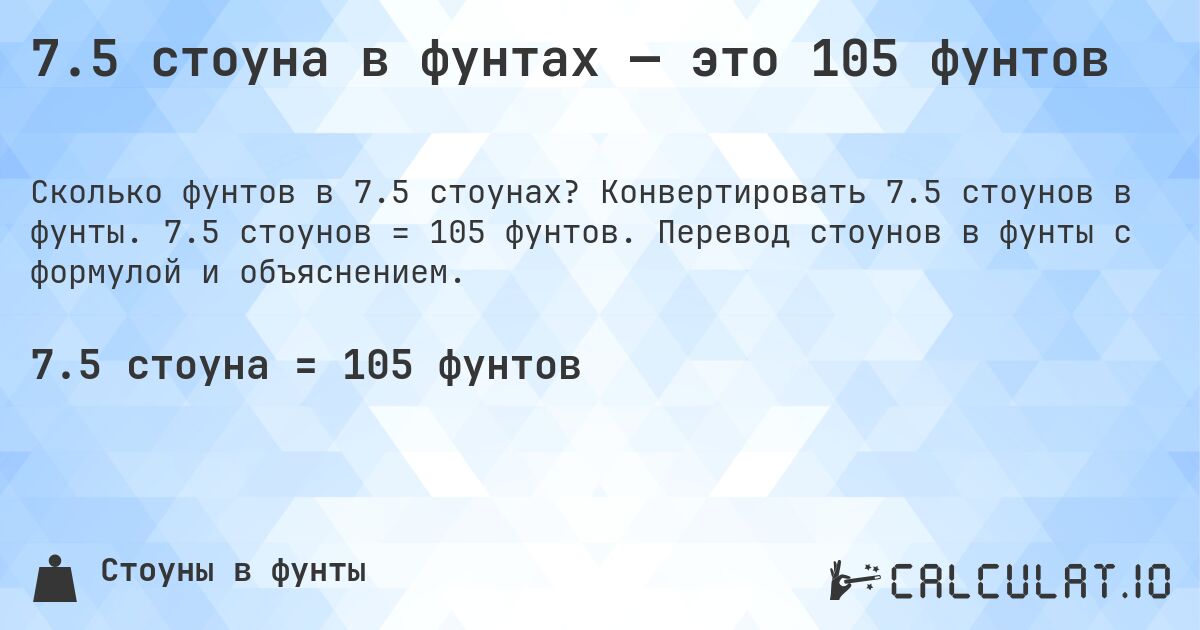 7.5 стоуна в фунтах — это 105 фунтов. Конвертировать 7.5 стоунов в фунты. 7.5 стоунов = 105 фунтов. Перевод стоунов в фунты с формулой и объяснением.