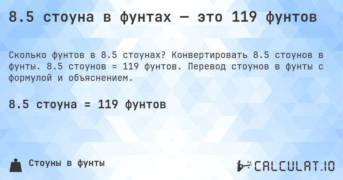 8.5 стоуна в фунтах — это 119 фунтов. Конвертировать 8.5 стоунов в фунты. 8.5 стоунов = 119 фунтов. Перевод стоунов в фунты с формулой и объяснением.