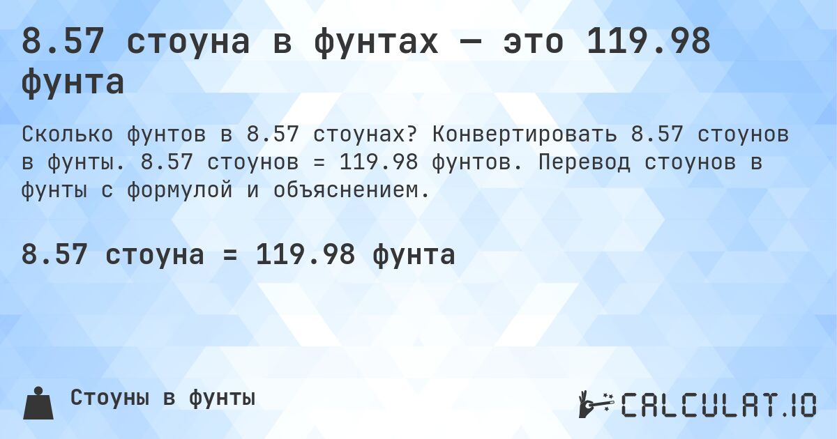 8.57 стоуна в фунтах — это 119.98 фунта. Конвертировать 8.57 стоунов в фунты. 8.57 стоунов = 119.98 фунтов. Перевод стоунов в фунты с формулой и объяснением.