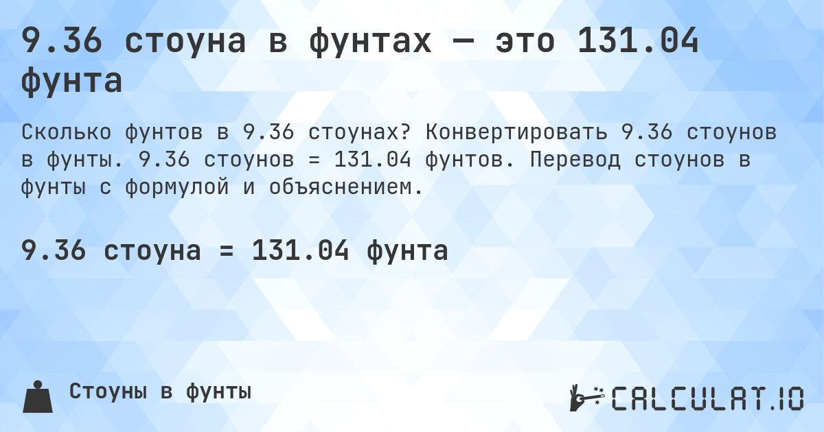 9.36 стоуна в фунтах — это 131.04 фунта. Конвертировать 9.36 стоунов в фунты. 9.36 стоунов = 131.04 фунтов. Перевод стоунов в фунты с формулой и объяснением.