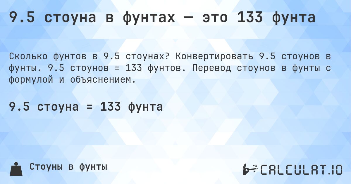 9.5 стоуна в фунтах — это 133 фунта. Конвертировать 9.5 стоунов в фунты. 9.5 стоунов = 133 фунтов. Перевод стоунов в фунты с формулой и объяснением.