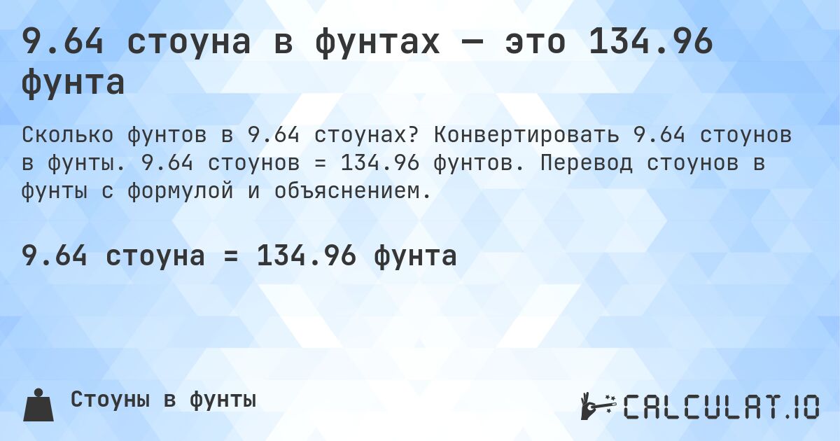 9.64 стоуна в фунтах — это 134.96 фунта. Конвертировать 9.64 стоунов в фунты. 9.64 стоунов = 134.96 фунтов. Перевод стоунов в фунты с формулой и объяснением.