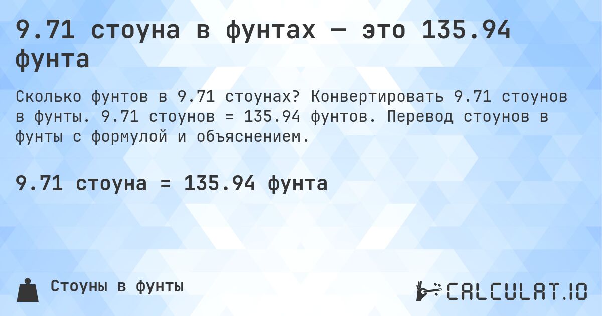 9.71 стоуна в фунтах — это 135.94 фунта. Конвертировать 9.71 стоунов в фунты. 9.71 стоунов = 135.94 фунтов. Перевод стоунов в фунты с формулой и объяснением.