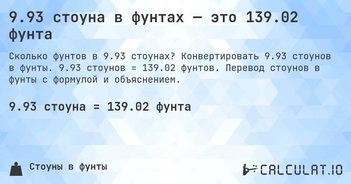 9.93 стоуна в фунтах — это 139.02 фунта. Конвертировать 9.93 стоунов в фунты. 9.93 стоунов = 139.02 фунтов. Перевод стоунов в фунты с формулой и объяснением.