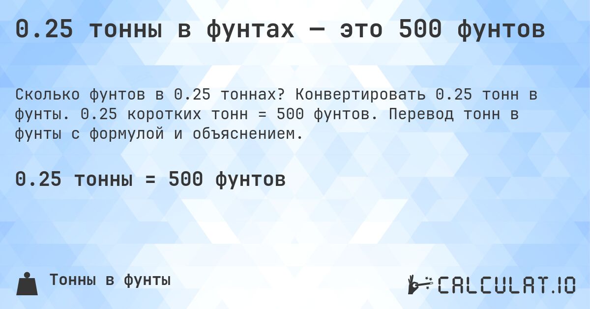 0.25 тонны в фунтах — это 500 фунтов. Конвертировать 0.25 тонн в фунты. 0.25 коротких тонн = 500 фунтов. Перевод тонн в фунты с формулой и объяснением.