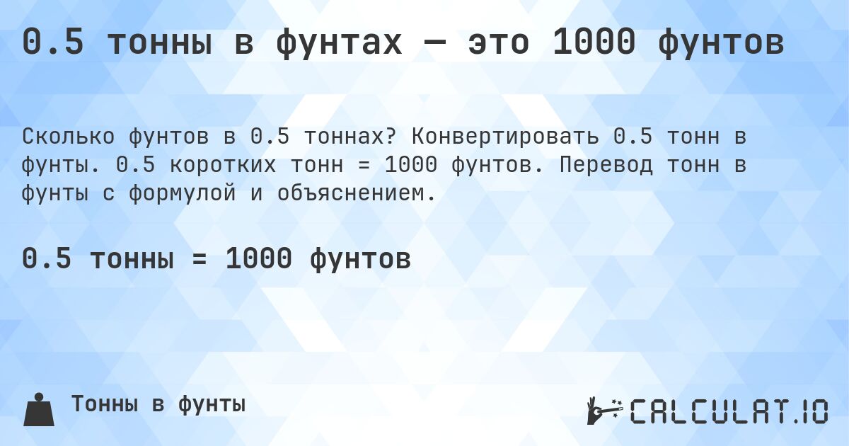0.5 тонны в фунтах — это 1000 фунтов. Конвертировать 0.5 тонн в фунты. 0.5 коротких тонн = 1000 фунтов. Перевод тонн в фунты с формулой и объяснением.