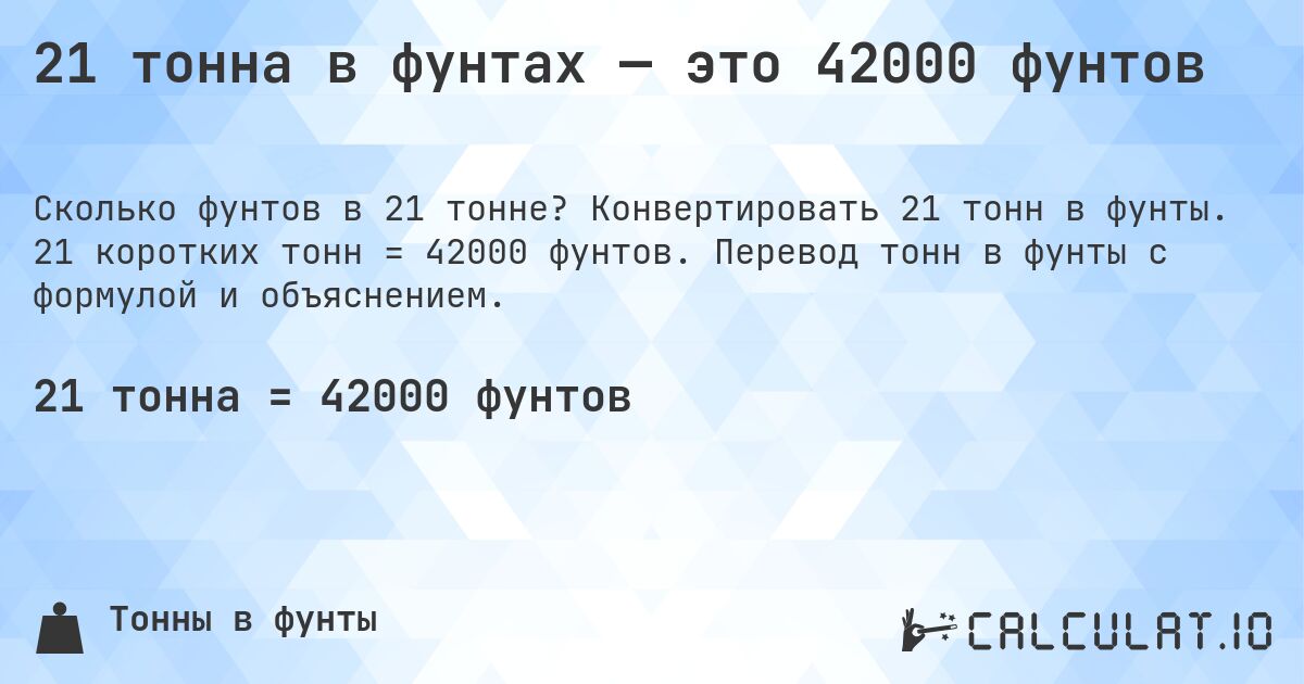 21 тонна в фунтах — это 42000 фунтов. Конвертировать 21 тонн в фунты. 21 коротких тонн = 42000 фунтов. Перевод тонн в фунты с формулой и объяснением.