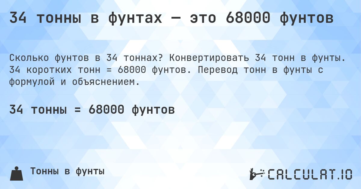34 тонны в фунтах — это 68000 фунтов. Конвертировать 34 тонн в фунты. 34 коротких тонн = 68000 фунтов. Перевод тонн в фунты с формулой и объяснением.