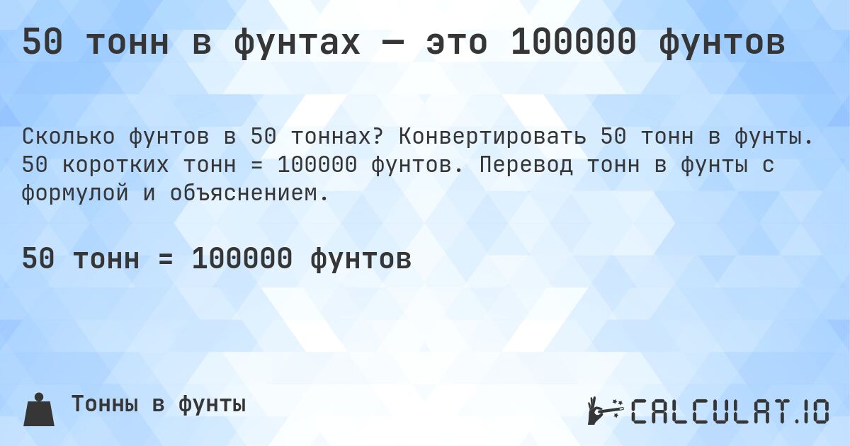 50 тонн в фунтах — это 100000 фунтов. Конвертировать 50 тонн в фунты. 50 коротких тонн = 100000 фунтов. Перевод тонн в фунты с формулой и объяснением.
