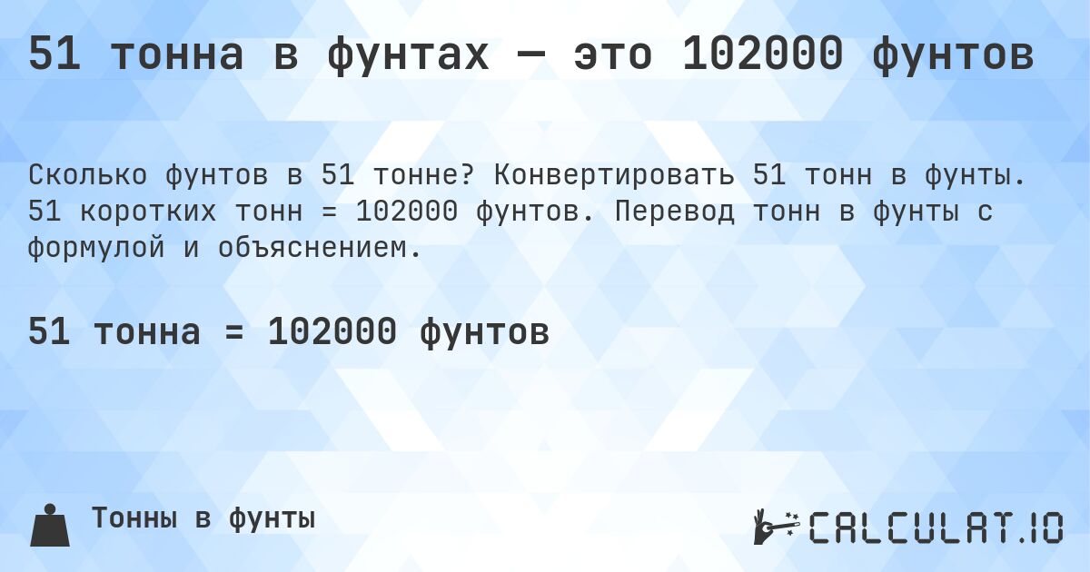 51 тонна в фунтах — это 102000 фунтов. Конвертировать 51 тонн в фунты. 51 коротких тонн = 102000 фунтов. Перевод тонн в фунты с формулой и объяснением.