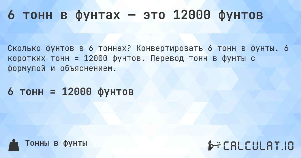 6 тонн в фунтах — это 12000 фунтов. Конвертировать 6 тонн в фунты. 6 коротких тонн = 12000 фунтов. Перевод тонн в фунты с формулой и объяснением.