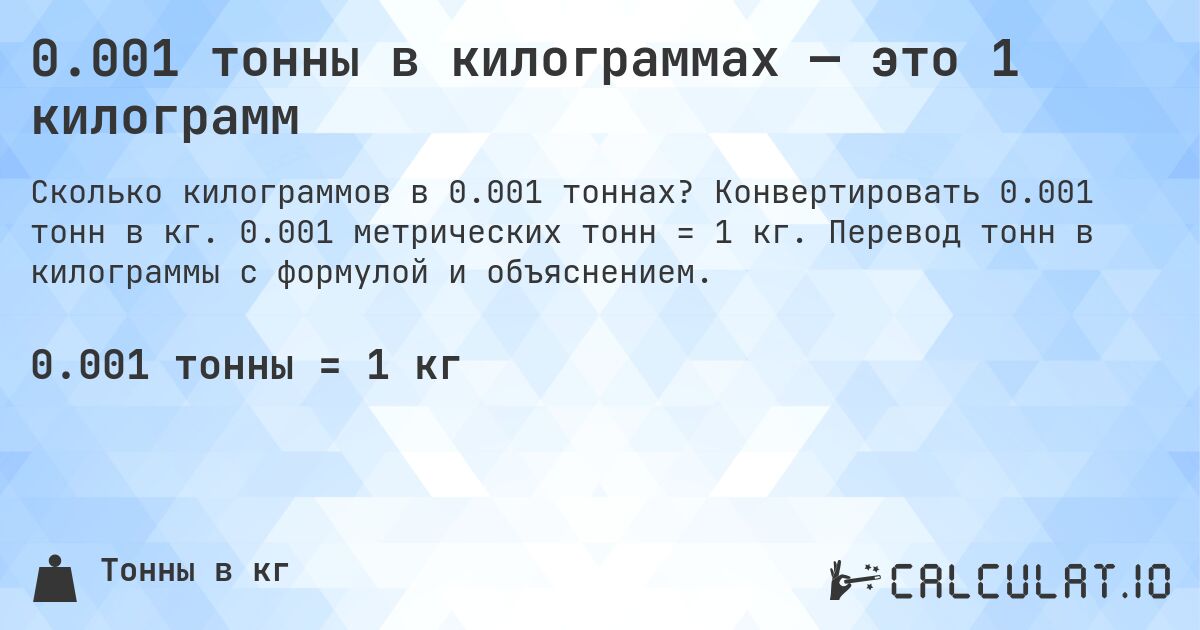 0.001 тонны в килограммах — это 1 килограмм. Конвертировать 0.001 тонн в кг. 0.001 метрических тонн = 1 кг. Перевод тонн в килограммы с формулой и объяснением.