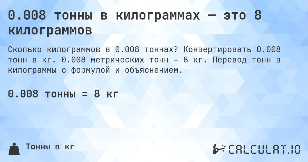 0.008 тонны в килограммах — это 8 килограммов. Конвертировать 0.008 тонн в кг. 0.008 метрических тонн = 8 кг. Перевод тонн в килограммы с формулой и объяснением.
