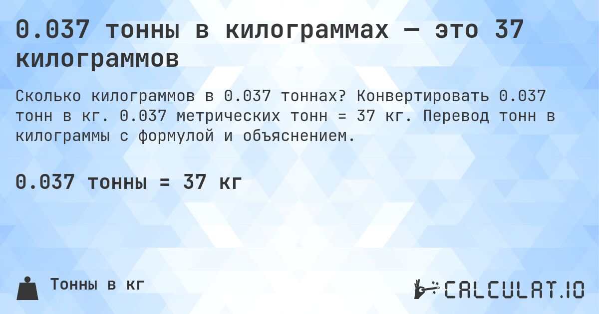 0.037 тонны в килограммах — это 37 килограммов. Конвертировать 0.037 тонн в кг. 0.037 метрических тонн = 37 кг. Перевод тонн в килограммы с формулой и объяснением.