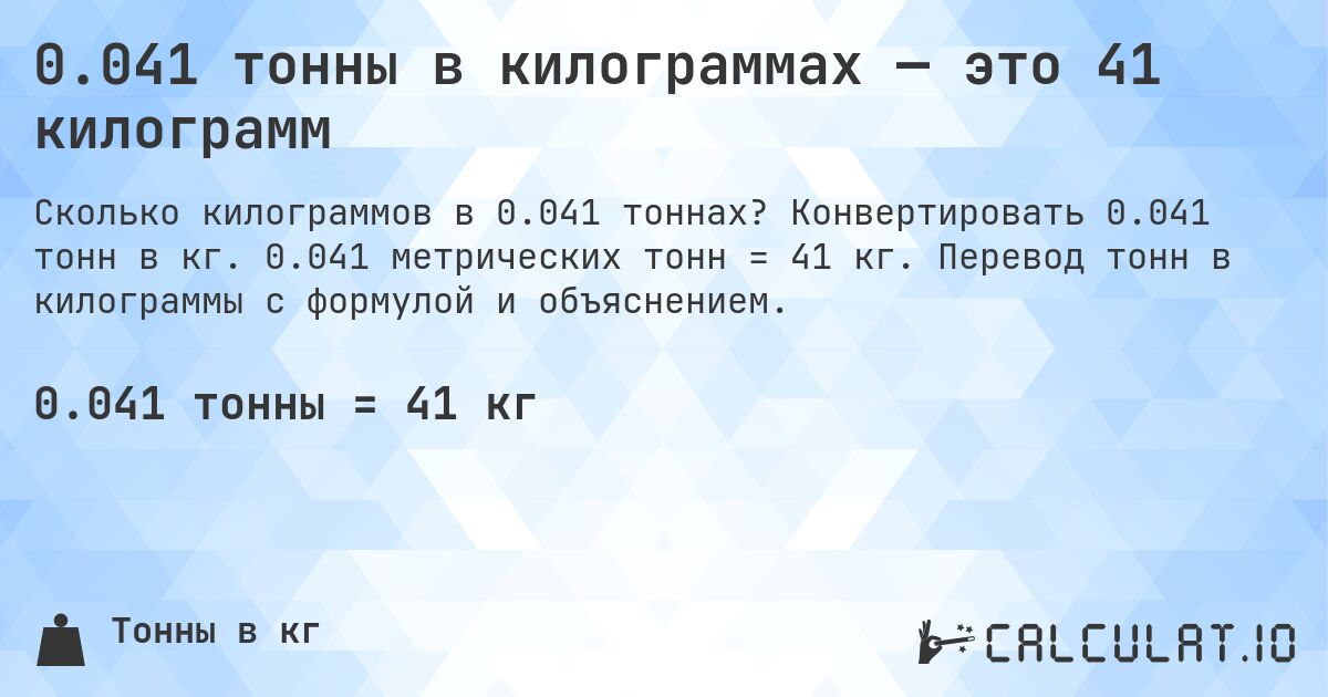 0.041 тонны в килограммах — это 41 килограмм. Конвертировать 0.041 тонн в кг. 0.041 метрических тонн = 41 кг. Перевод тонн в килограммы с формулой и объяснением.