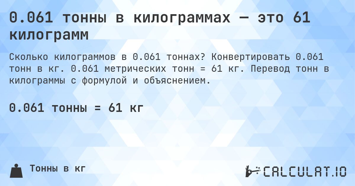 0.061 тонны в килограммах — это 61 килограмм. Конвертировать 0.061 тонн в кг. 0.061 метрических тонн = 61 кг. Перевод тонн в килограммы с формулой и объяснением.