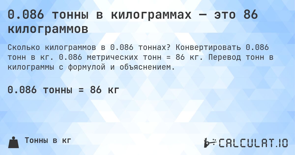 0.086 тонны в килограммах — это 86 килограммов. Конвертировать 0.086 тонн в кг. 0.086 метрических тонн = 86 кг. Перевод тонн в килограммы с формулой и объяснением.