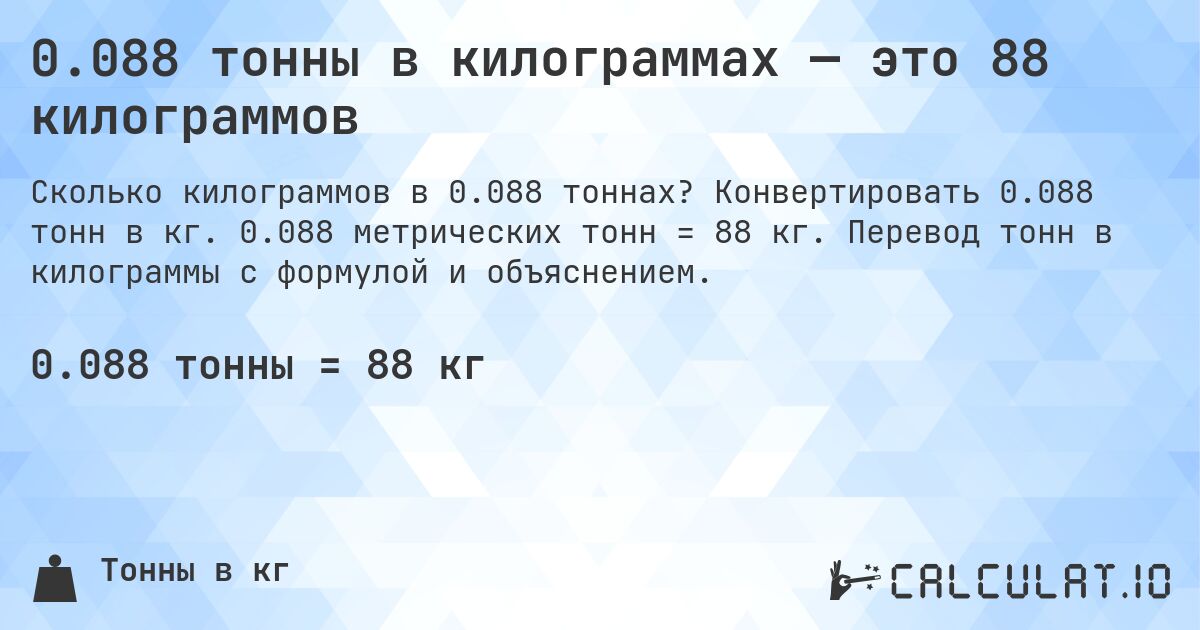 0.088 тонны в килограммах — это 88 килограммов. Конвертировать 0.088 тонн в кг. 0.088 метрических тонн = 88 кг. Перевод тонн в килограммы с формулой и объяснением.