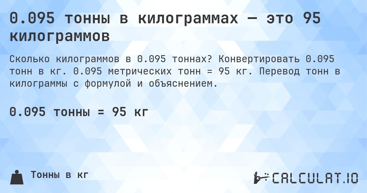 0.095 тонны в килограммах — это 95 килограммов. Конвертировать 0.095 тонн в кг. 0.095 метрических тонн = 95 кг. Перевод тонн в килограммы с формулой и объяснением.