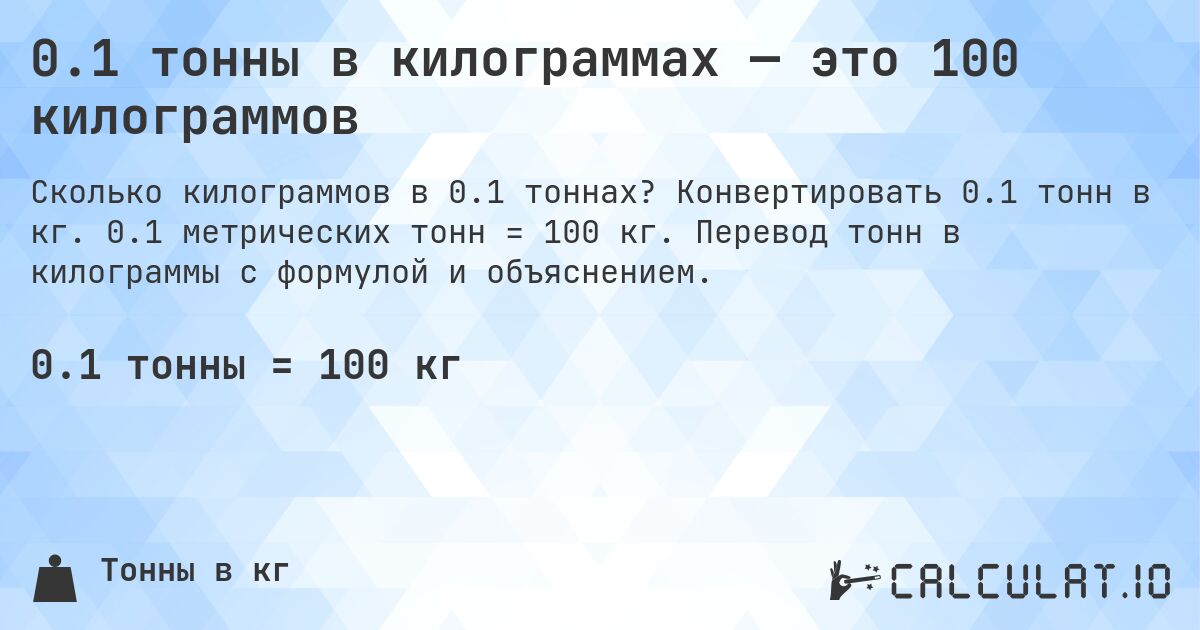0.1 тонны в килограммах — это 100 килограммов. Конвертировать 0.1 тонн в кг. 0.1 метрических тонн = 100 кг. Перевод тонн в килограммы с формулой и объяснением.